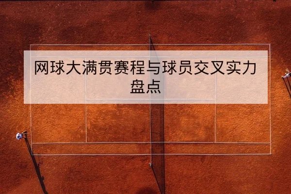 网球大满贯赛前盘点种子选手赛程与关键对位预览