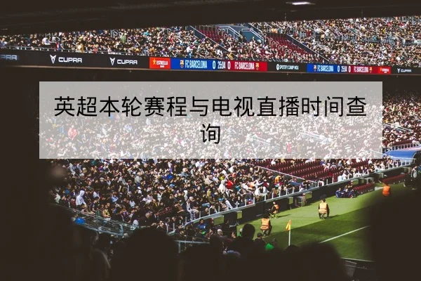 英超本轮赛程与电视直播时间查询