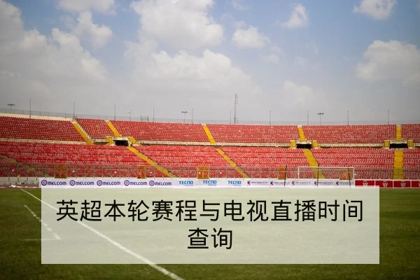 英超本轮赛程与电视直播时间查询
