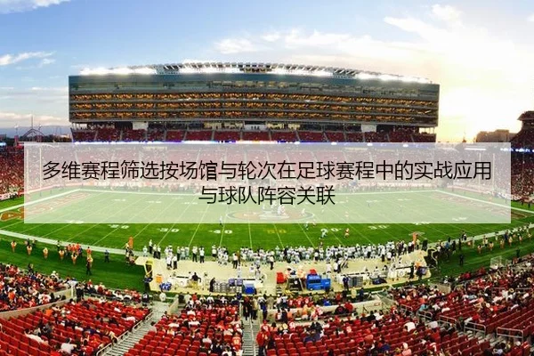多维赛程筛选按场馆与轮次在足球赛程中的实战应用与球队阵容关联